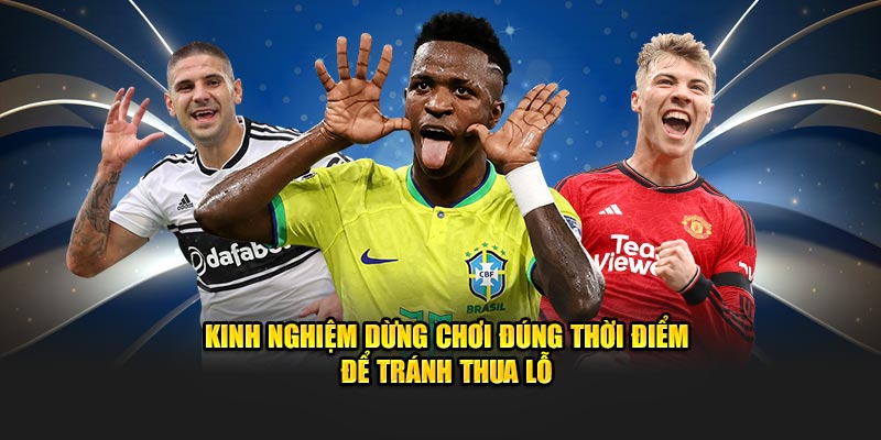 Kinh nghiệm dừng chơi đúng thời điểm để tránh thua lỗ